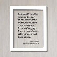 Jane Austen - Pride and Prejudice - I cannot fix on the hour which laid the foundation. I was in the middle before I knew that I had begun.