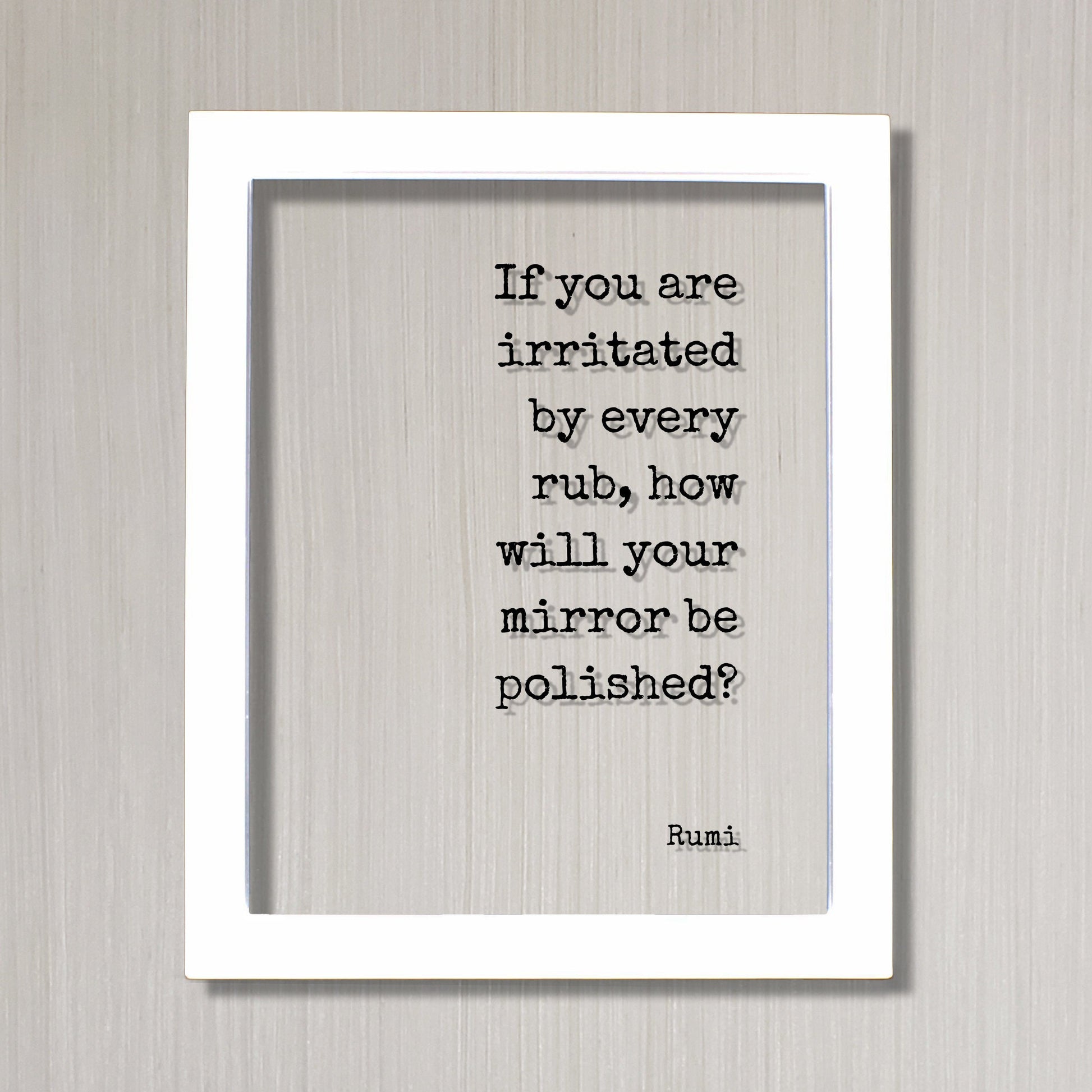 Rumi  - If you are irritated by every rub, how will your mirror be polished? - Floating Quote Forgiveness Inspirational Motivational Modern