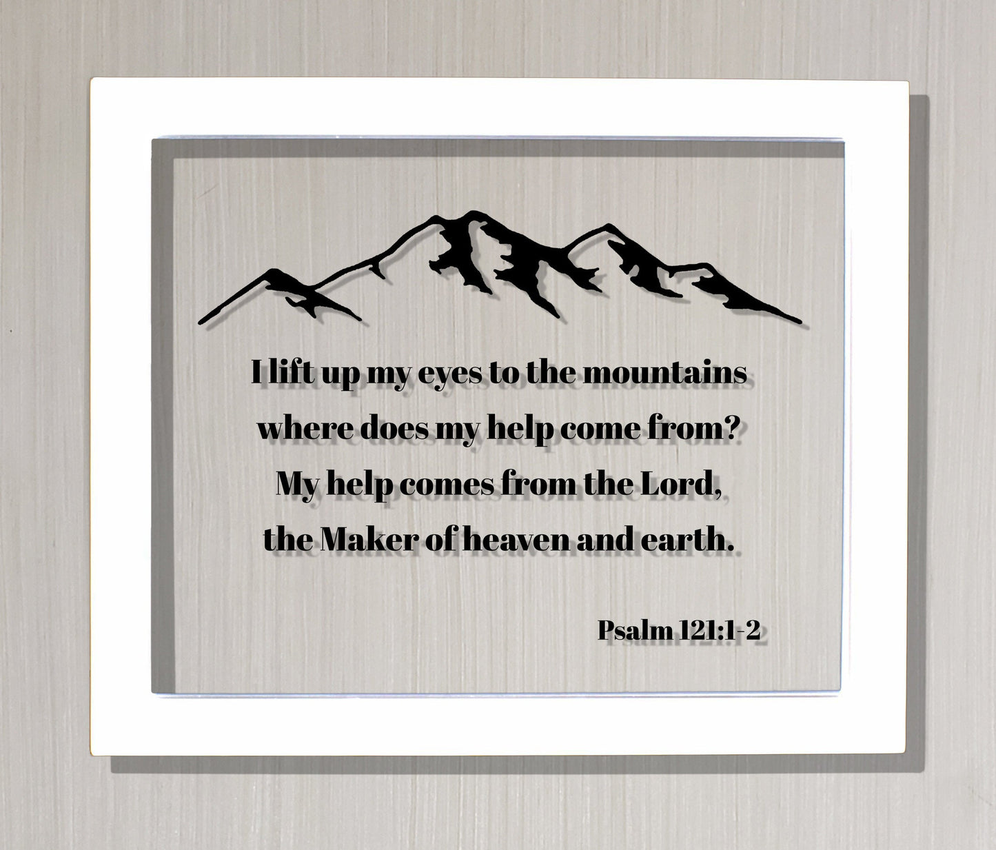 Psalm 121:1-2 - I lift up my eyes to the mountains where does my help come from? My help comes from the Lord, the Maker of heaven and earth