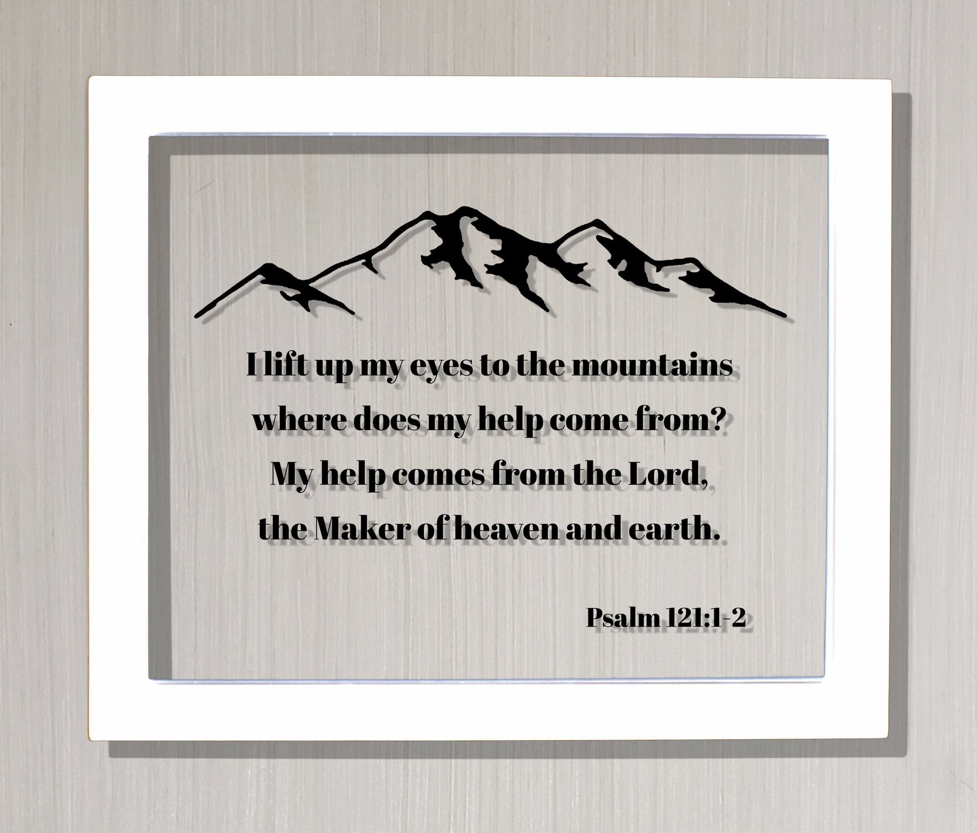Psalm 121:1-2 - I lift up my eyes to the mountains where does my help come from? My help comes from the Lord, the Maker of heaven and earth