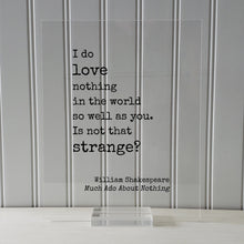 William Shakespeare Quote - Much Ado About Nothing - I do love nothing in the world so well as you Is not that strange - Funny Romantic Gift