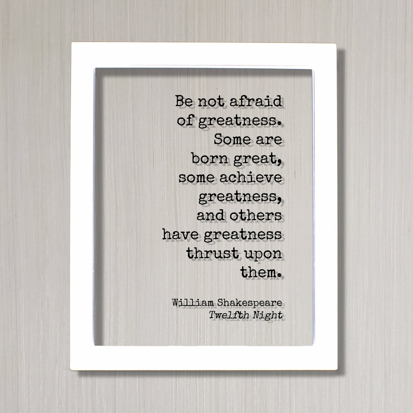 William Shakespeare - Twelfth Night - Be not afraid of greatness. Some are born great, some achieve greatness, and others thrust upon them.