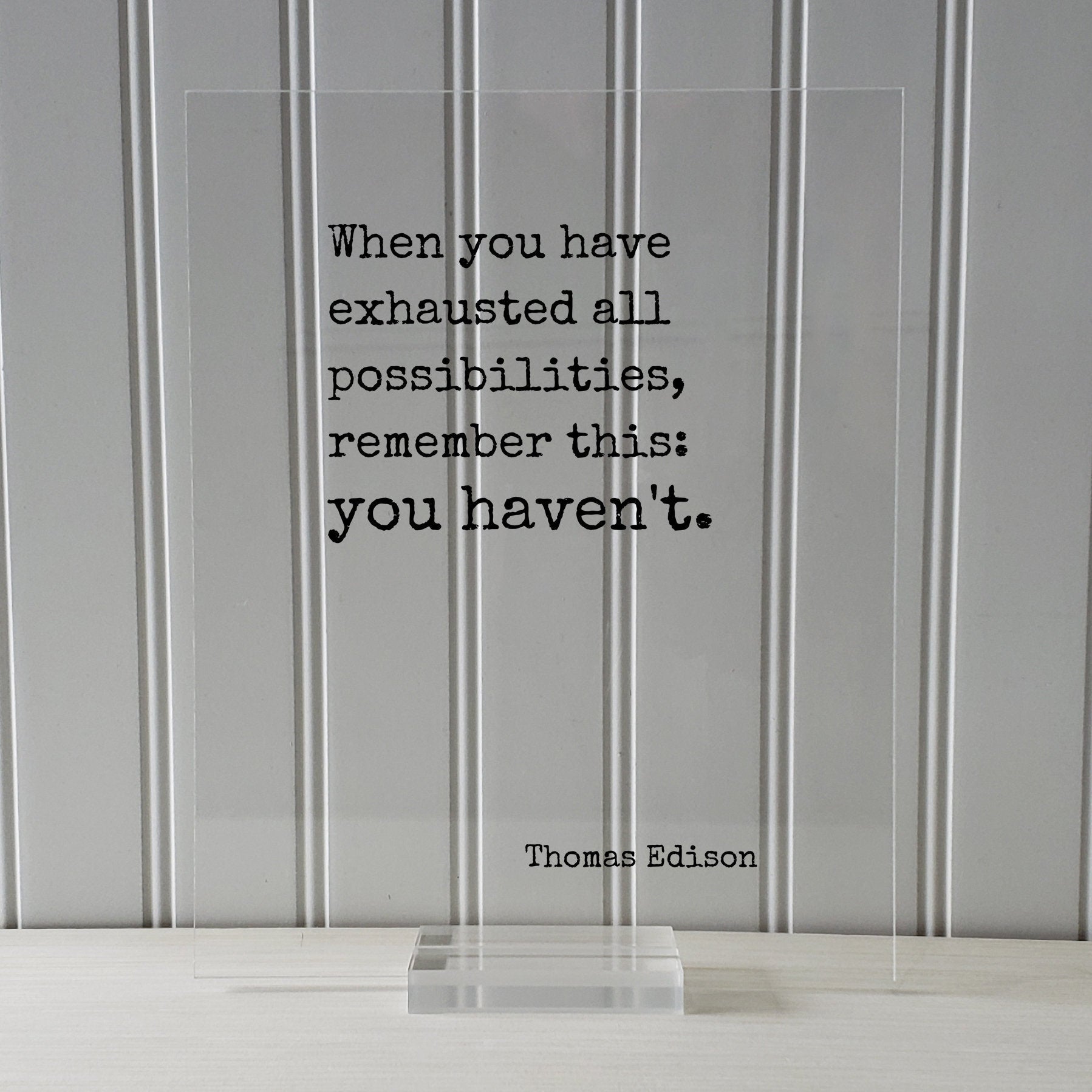 Thomas Edison - Floating Quote - When you have exhausted all possibilities remember this: you haven't - Modern Minimalist Home Decor Acrylic