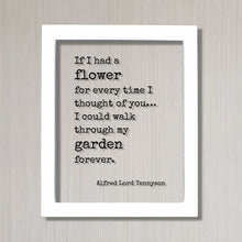 Alfred Lord Tennyson - If I had a flower for every time I thought of you I could walk through my garden forever - Romantic Gift Anniversary