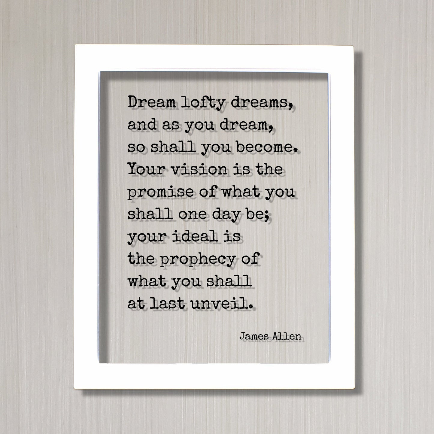 James Allen - Quote - Dream lofty dreams, and as you dream, so shall you become. Your vision is the promise of what you shall one day be