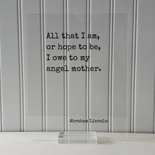 All that I am, or hope to be, I owe to my angel mother - Abraham Lincoln - Mother's Day Sign - Floating Quote Mommy Gift for Mom Acrylic