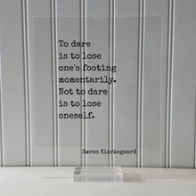 Søren Kierkegaard - To dare is to lose one's footing momentarily. Not to dare is to lose oneself - Confident Courage Fearless Daring - Soren