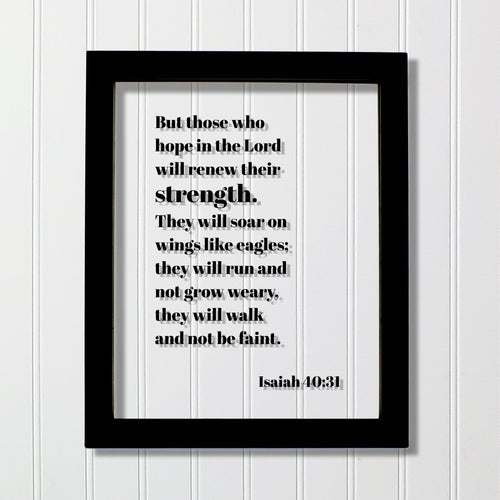 Isaiah 40:31 - But those who hope in the Lord will renew their strength They will soar on wings like eagles they will run and not grow weary