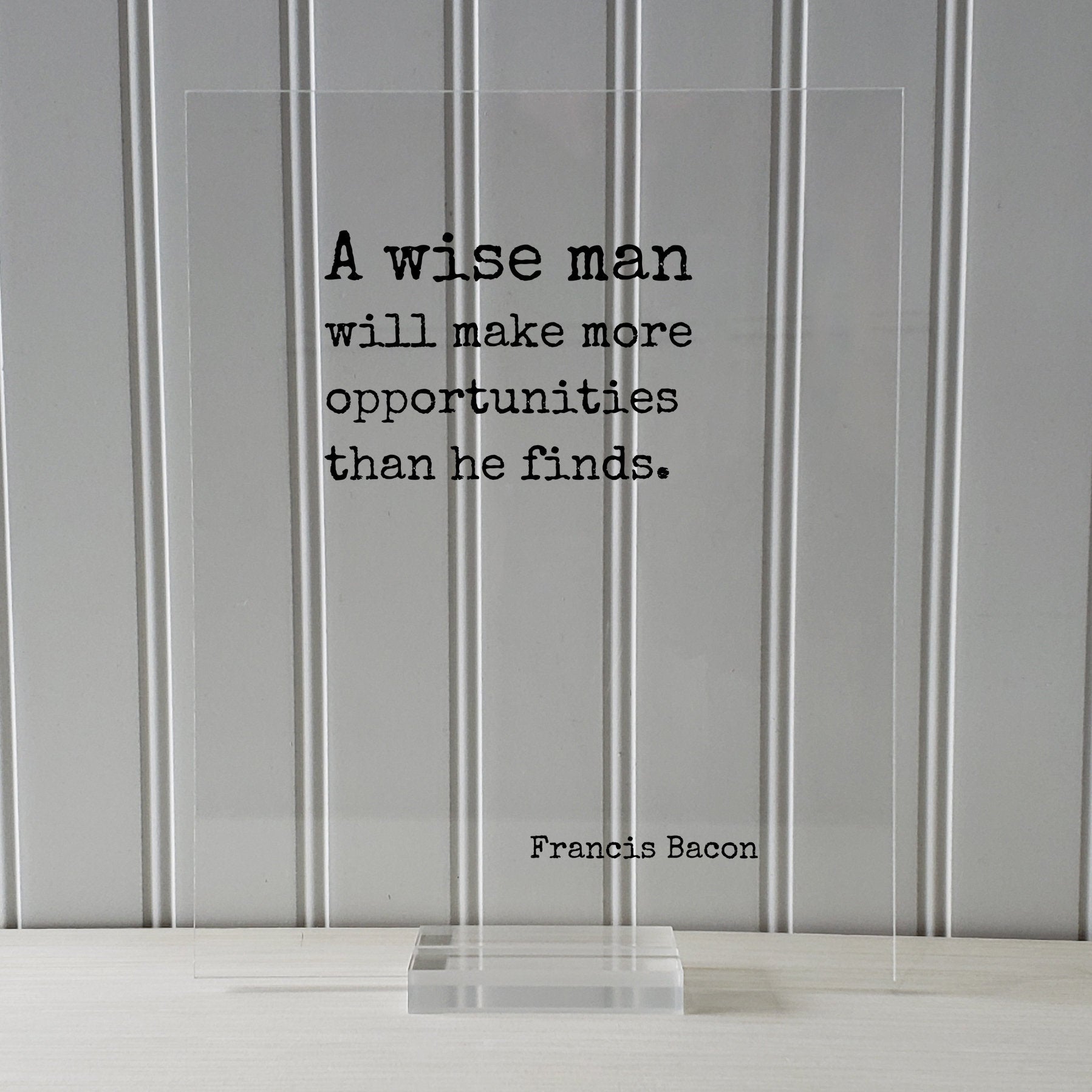 Francis Bacon - Floating Quote - A wise man will make more opportunities than he finds Wisdom Learning Personal Development Business Acrylic