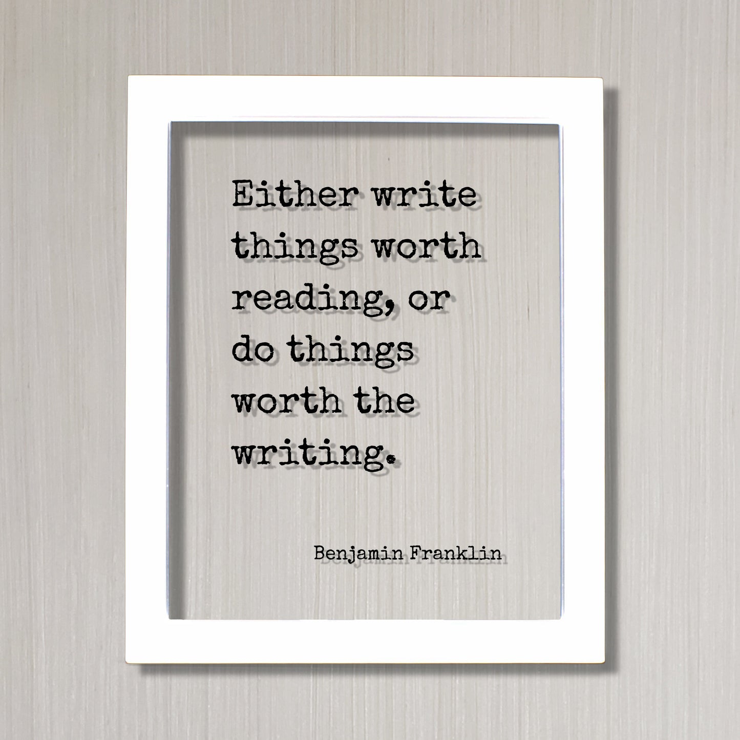 Benjamin Franklin - Floating Quote - Either write things worth reading or do things worth the writing Gift for Writer Author Blogger Acrylic