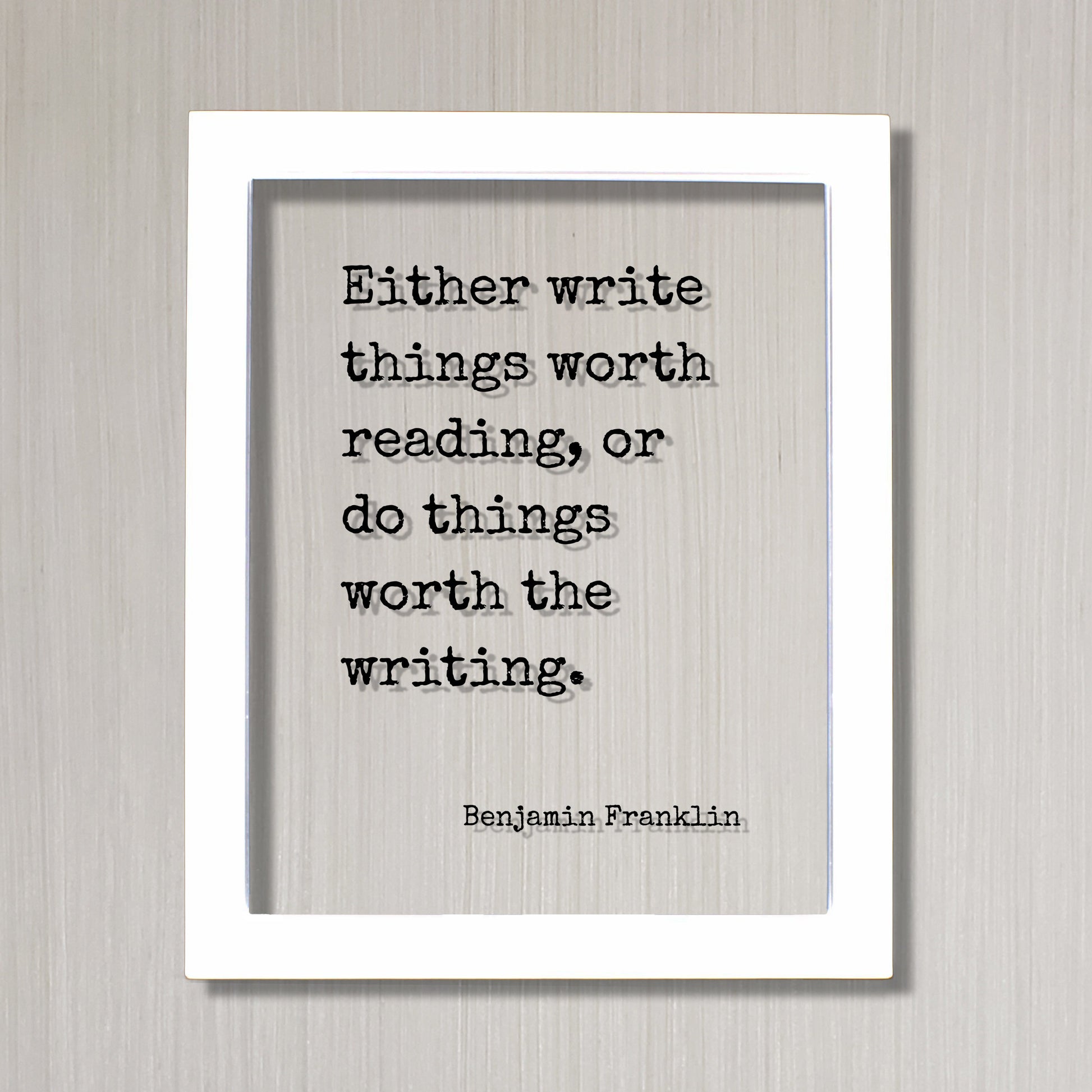 Benjamin Franklin - Floating Quote - Either write things worth reading or do things worth the writing Gift for Writer Author Blogger Acrylic