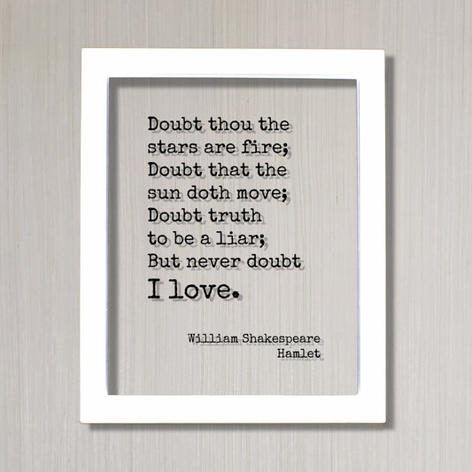 William Shakespeare - Hamlet - Doubt thou the stars are fire; Doubt that the sun doth move; Doubt truth to be a liar; But never doubt I love