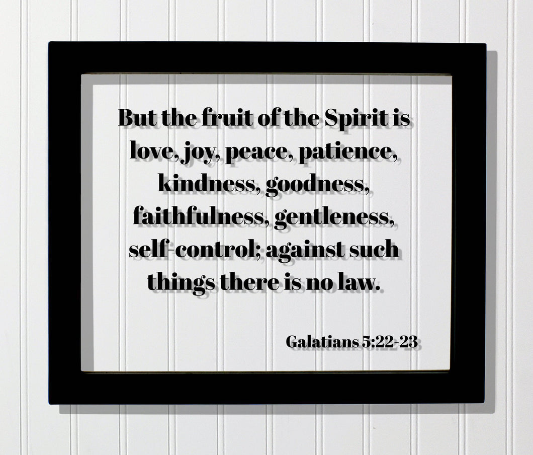 Galatians 5:22-23 - But the fruit of the Spirit is love, joy, peace, patience, kindness, goodness, faithfulness, gentleness, self-control