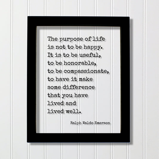 Ralph Waldo Emerson - The purpose of life is not to be happy. It is to be useful, to have it make some difference that you have lived well.