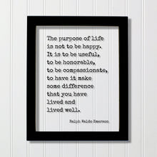 Ralph Waldo Emerson - The purpose of life is not to be happy. It is to be useful, to have it make some difference that you have lived well.