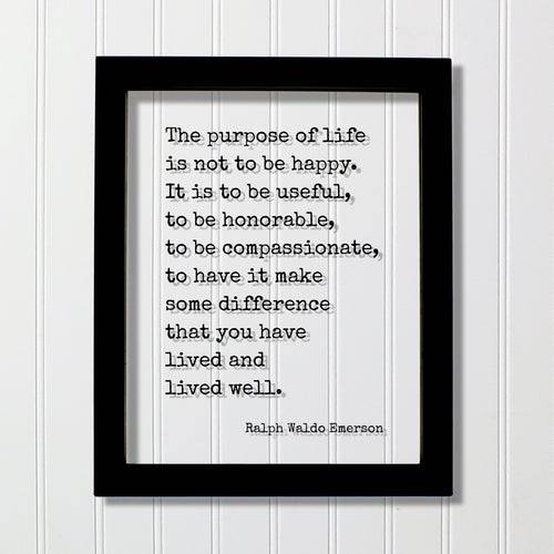 Ralph Waldo Emerson - The purpose of life is not to be happy. It is to be useful, to have it make some difference that you have lived well.