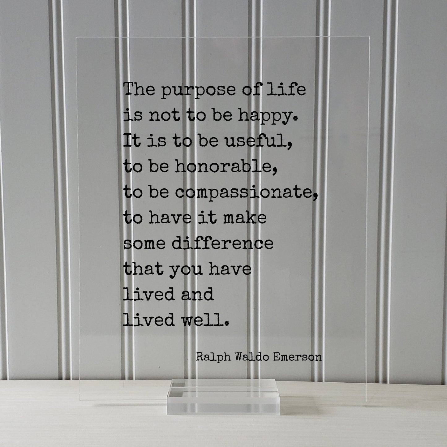 Ralph Waldo Emerson - The purpose of life is not to be happy. It is to be useful, to have it make some difference that you have lived well.