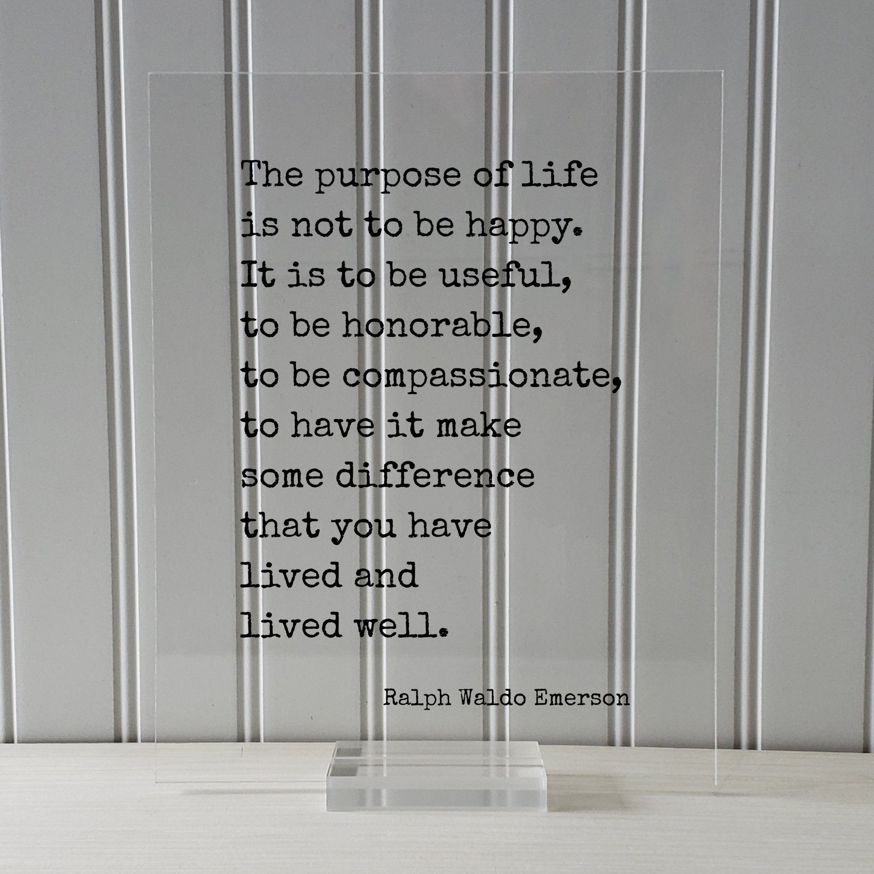 Ralph Waldo Emerson - The purpose of life is not to be happy. It is to be useful, to have it make some difference that you have lived well.