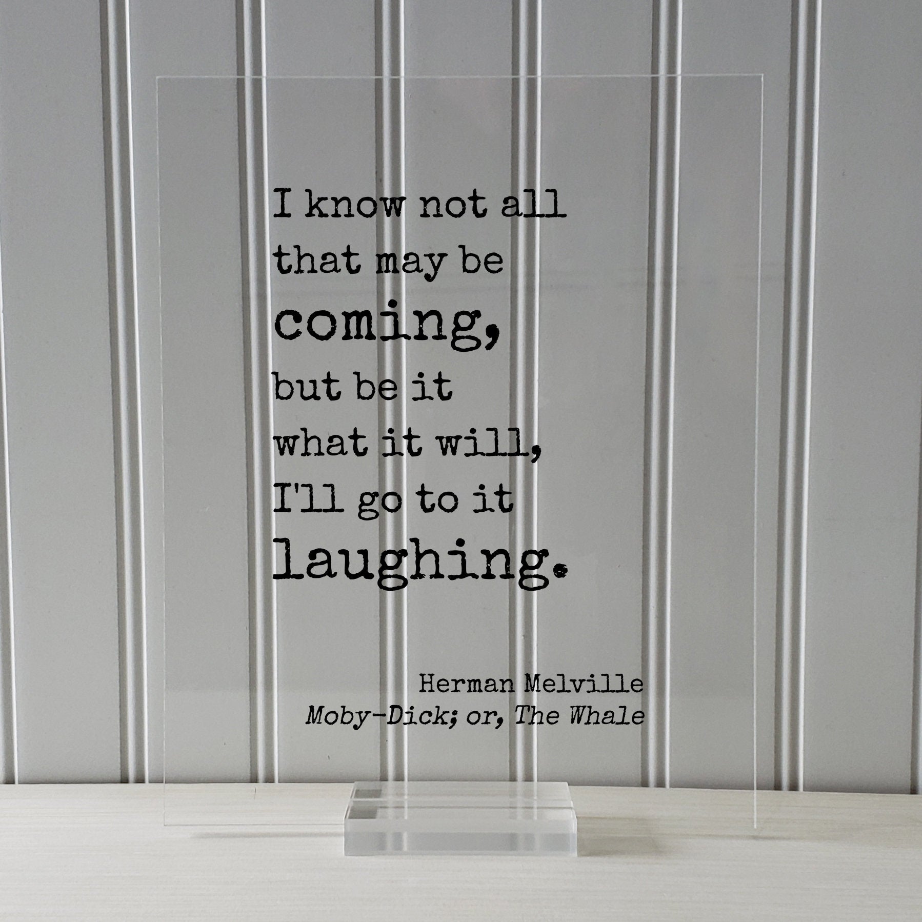 Herman Melville - Moby-Dick; or, The Whale - I know not all that may be coming, but be it what it will, I'll go to it laughing - Moby Dick