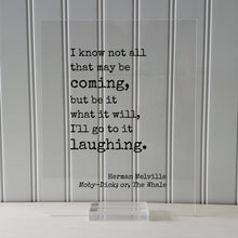 Herman Melville - Moby-Dick; or, The Whale - I know not all that may be coming, but be it what it will, I'll go to it laughing - Moby Dick