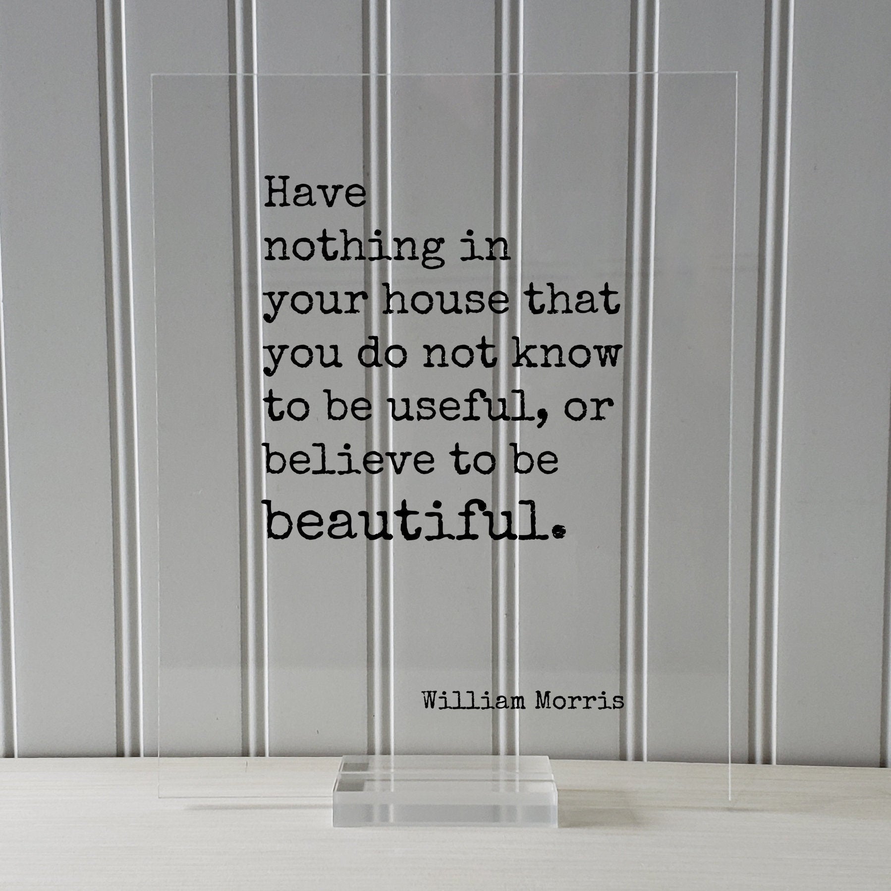 William Morris - Floating Quote - Have nothing in your house that you do not know to be useful, or believe to be beautiful Housewarming Home