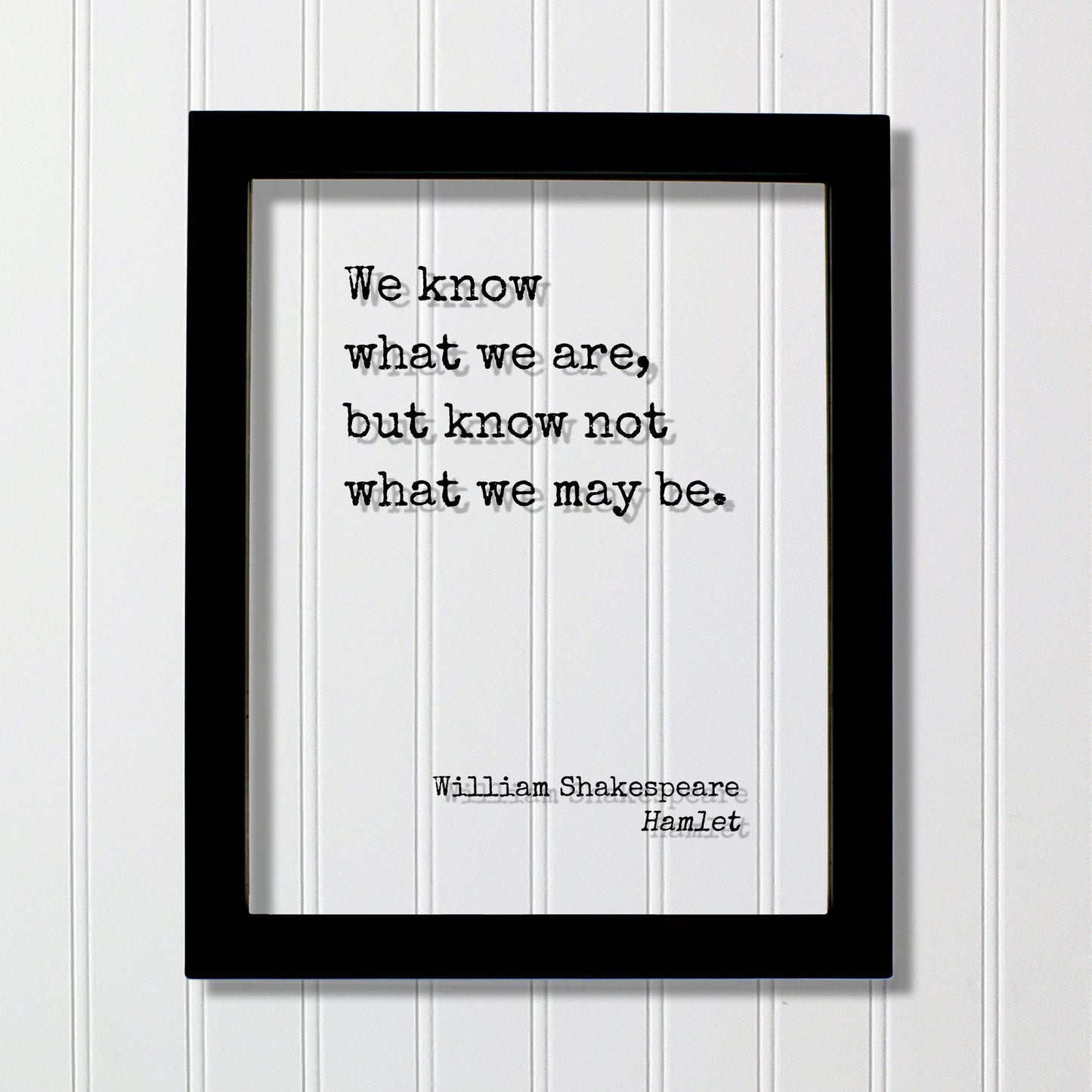 William Shakespeare - Floating Quote - Hamlet - We know what we are, but know not what we may be - Frame Framed Art Sign Plaque Acrylic