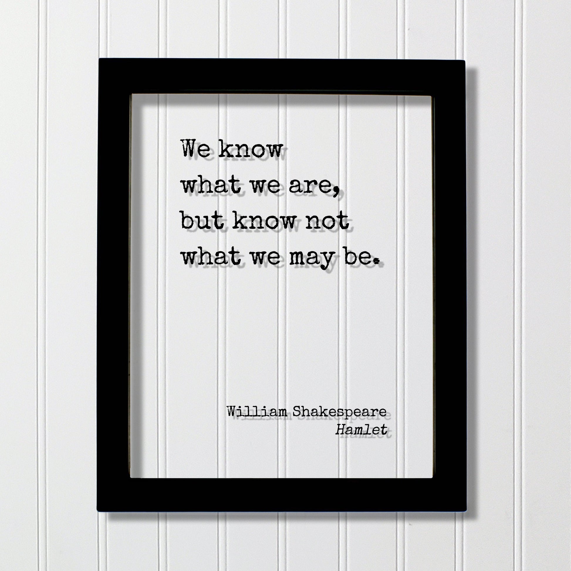 William Shakespeare - Floating Quote - Hamlet - We know what we are, but know not what we may be - Frame Framed Art Sign Plaque Acrylic