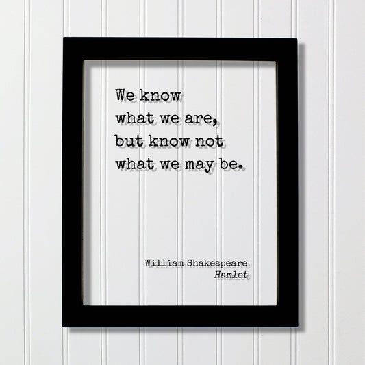 William Shakespeare - Floating Quote - Hamlet - We know what we are, but know not what we may be - Frame Framed Art Sign Plaque Acrylic