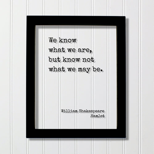 William Shakespeare - Floating Quote - Hamlet - We know what we are, but know not what we may be - Frame Framed Art Sign Plaque Acrylic