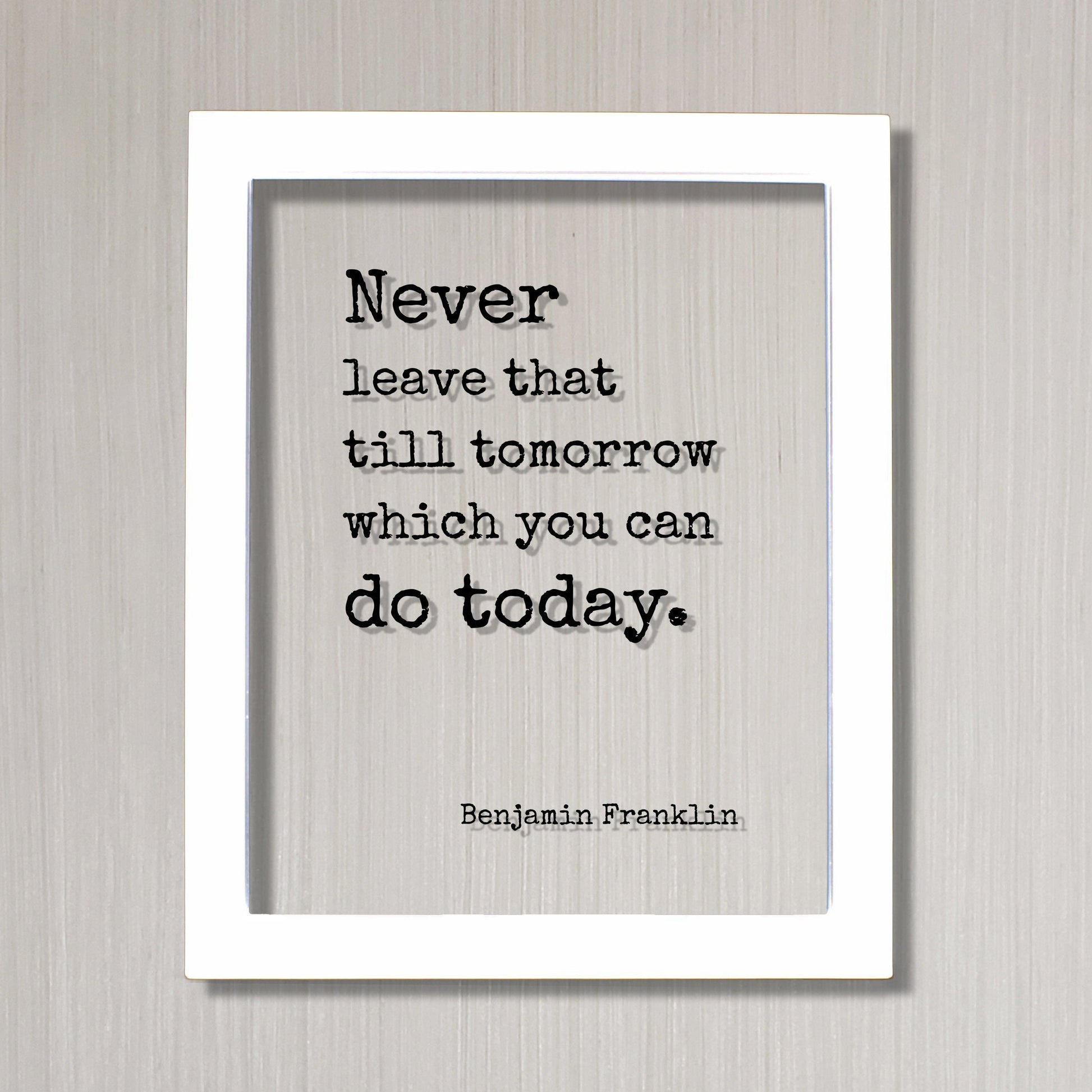 Benjamin Franklin - Floating Quote - Never leave that till tomorrow which you can do today - Right Now - Seize the Day - Procrastination Ben