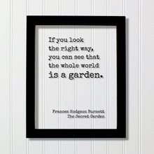 Frances Hodgson Burnett - The Secret Garden - If you look the right way, you can see that the whole world is a garden. Gardening Green Thumb