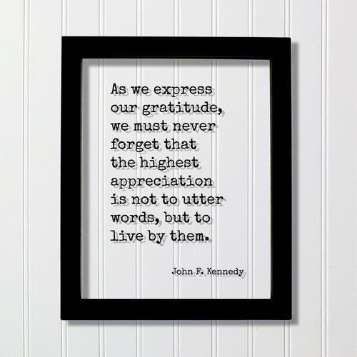 John F. Kennedy - Quote - As we express our gratitude we must never forget the highest appreciation is not to utter words to live by them