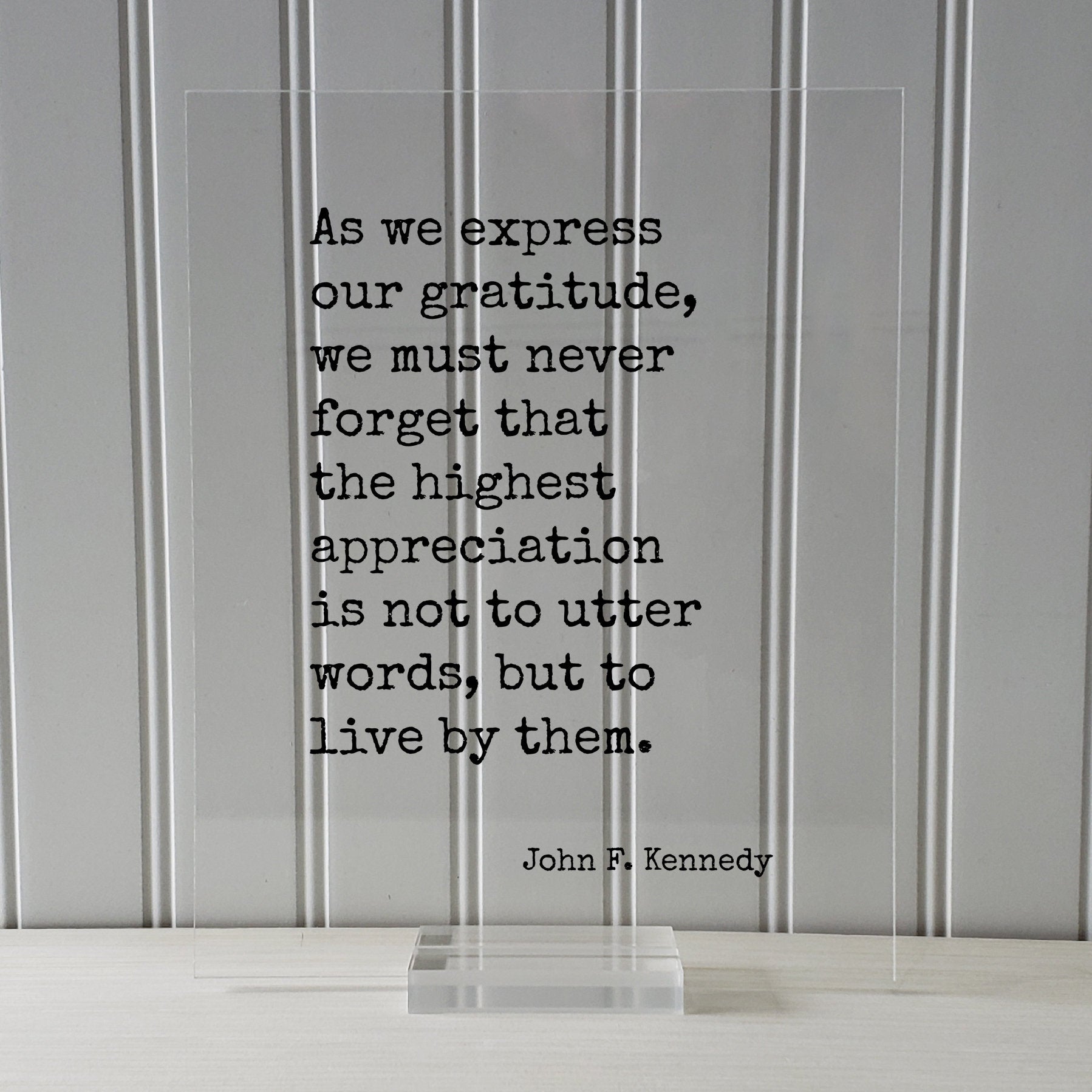 John F. Kennedy - Quote - As we express our gratitude we must never forget the highest appreciation is not to utter words to live by them