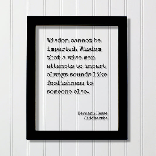 Siddhartha - Hermann Hesse - Wisdom cannot be imparted - that a wise man attempts to impart always sounds like foolishness to someone else.
