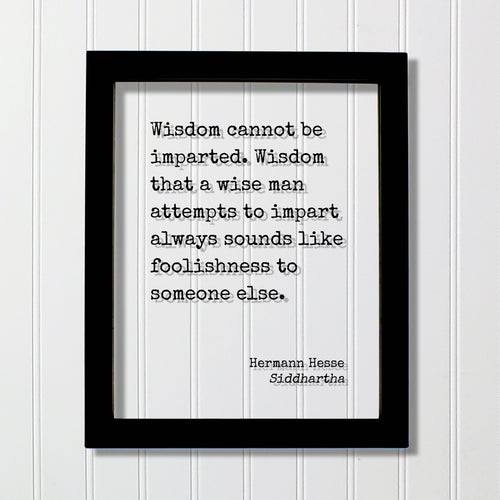 Siddhartha - Hermann Hesse - Wisdom cannot be imparted - that a wise man attempts to impart always sounds like foolishness to someone else.