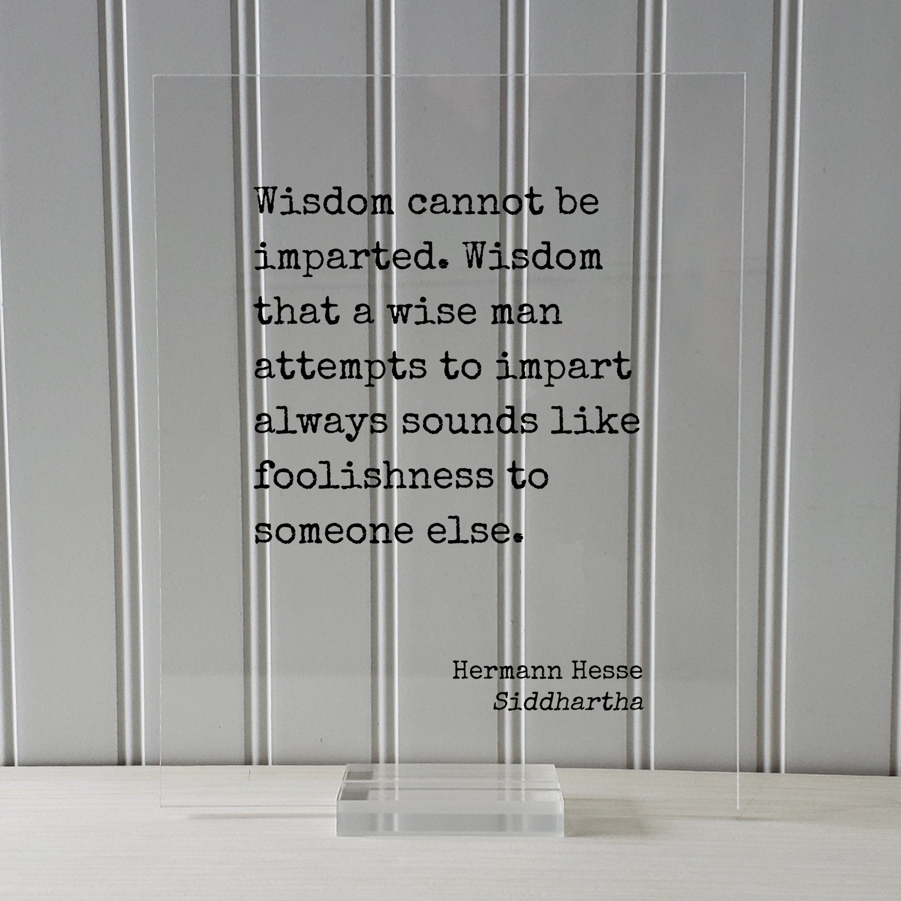 Siddhartha - Hermann Hesse - Wisdom cannot be imparted - that a wise man attempts to impart always sounds like foolishness to someone else.