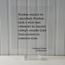 Siddhartha - Hermann Hesse - Wisdom cannot be imparted - that a wise man attempts to impart always sounds like foolishness to someone else.