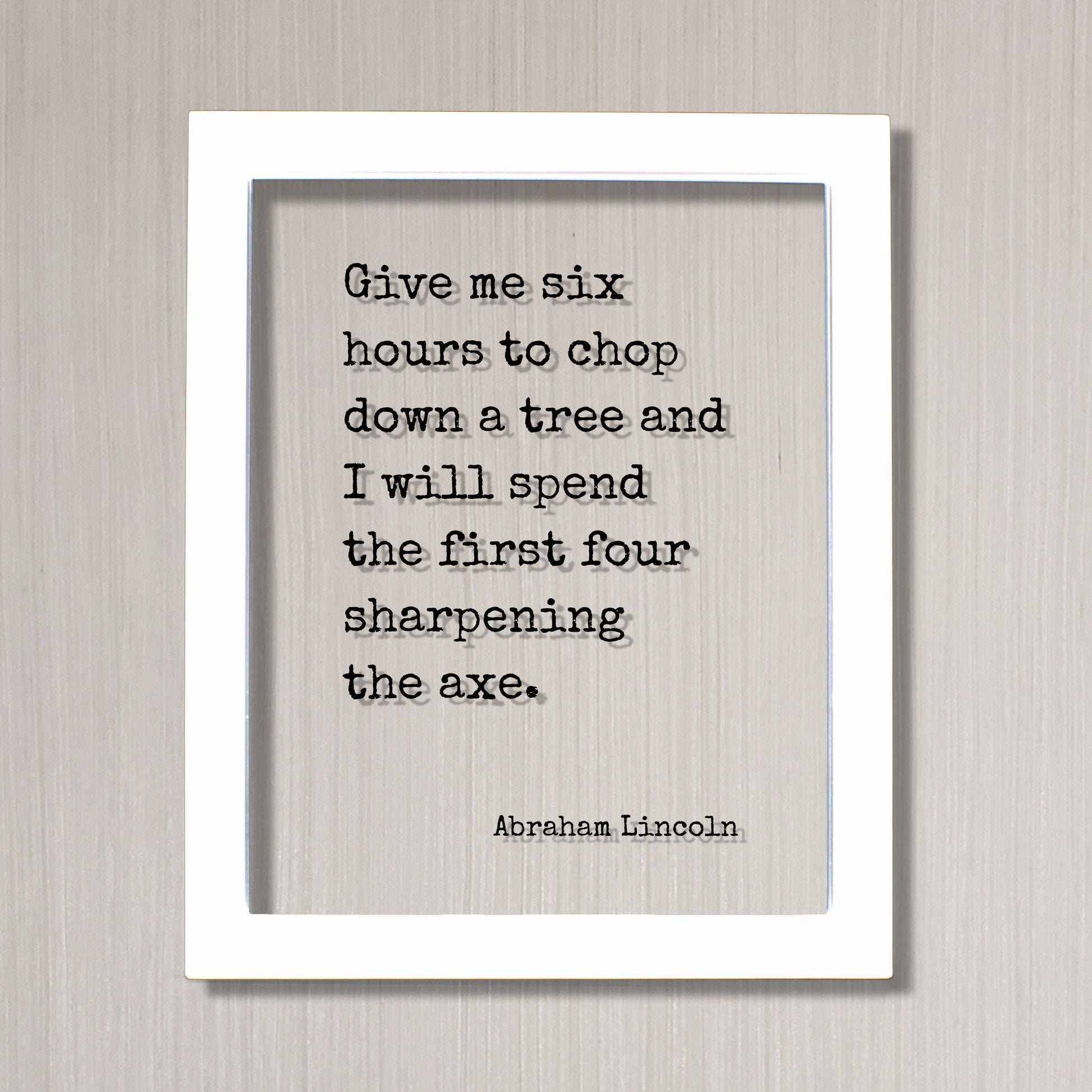 Abraham Lincoln - Floating Quote - Give me six hours to chop down a tree I will spend the first four sharpening the axe - Prepared Planning