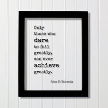 John F. Kennedy - Floating Quote Only those who dare to fail greatly can ever achieve greatly. Business Achievement Entrepreneur Leadership