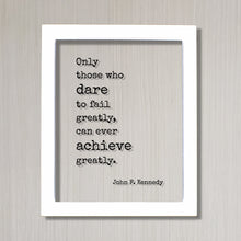 John F. Kennedy - Floating Quote Only those who dare to fail greatly can ever achieve greatly. Business Achievement Entrepreneur Leadership