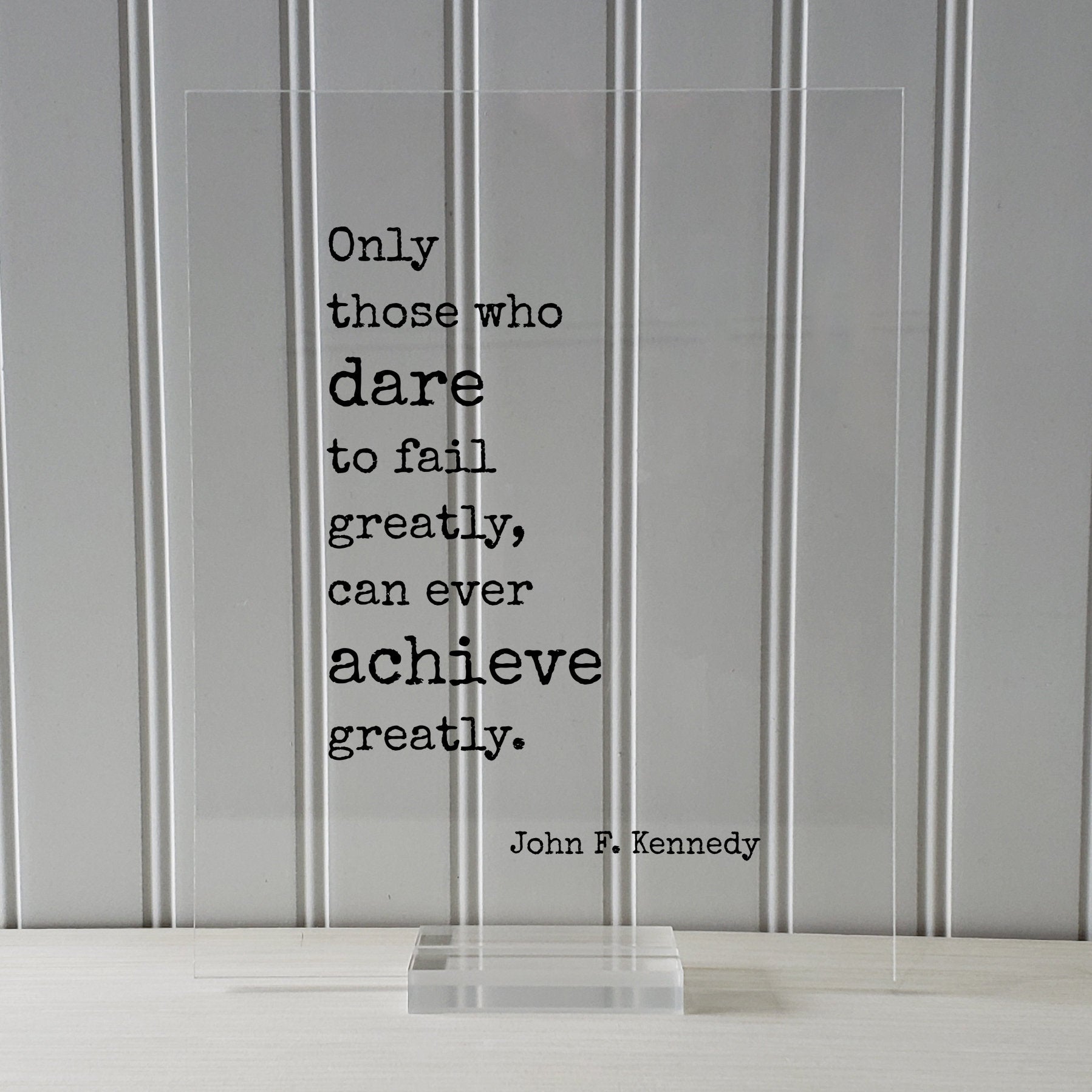 John F. Kennedy - Floating Quote Only those who dare to fail greatly can ever achieve greatly. Business Achievement Entrepreneur Leadership