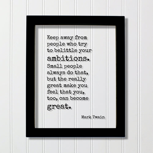 Mark Twain - Keep away from people who try to belittle your ambitions. the really great make you feel that you, too, can become great.
