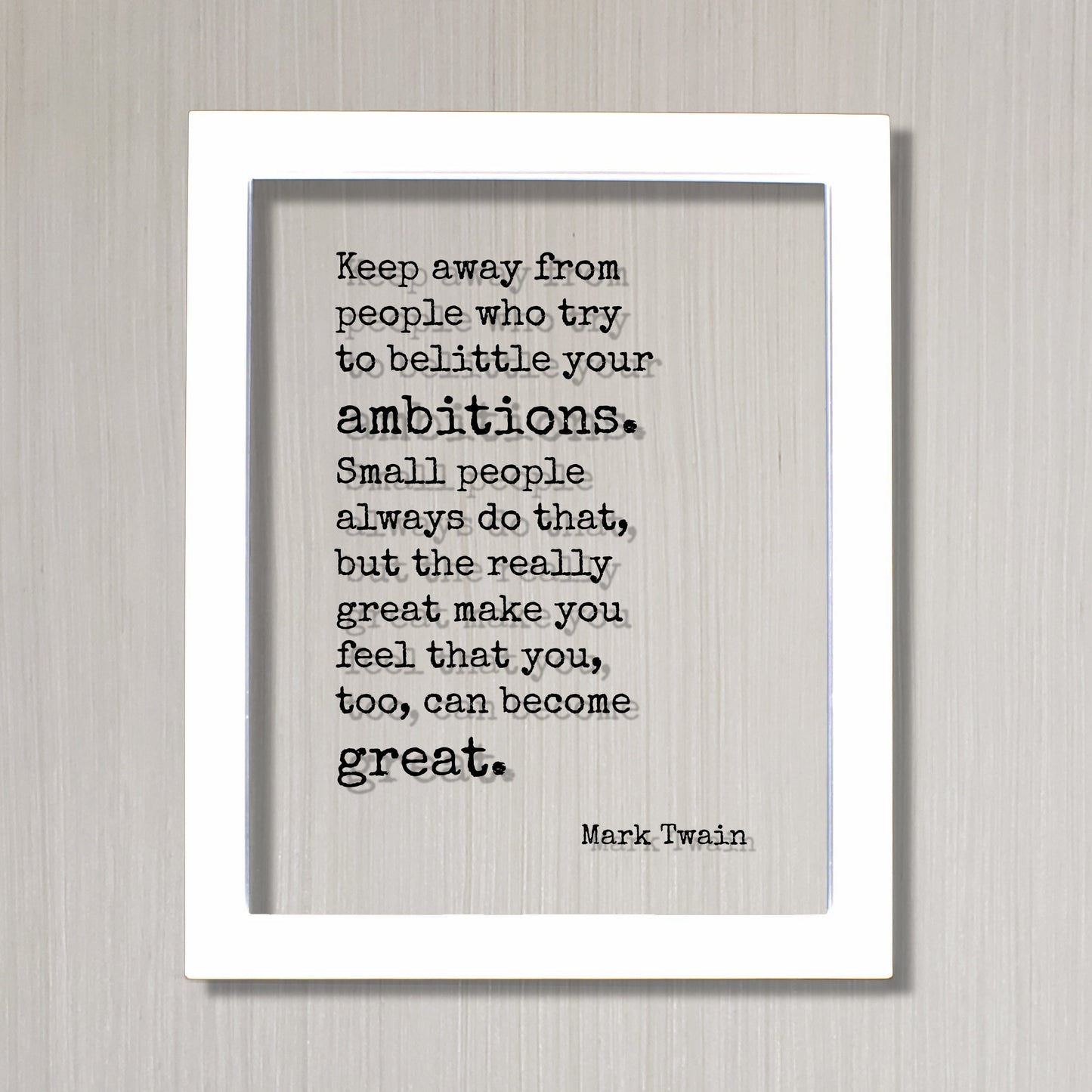 Mark Twain - Keep away from people who try to belittle your ambitions. the really great make you feel that you, too, can become great.