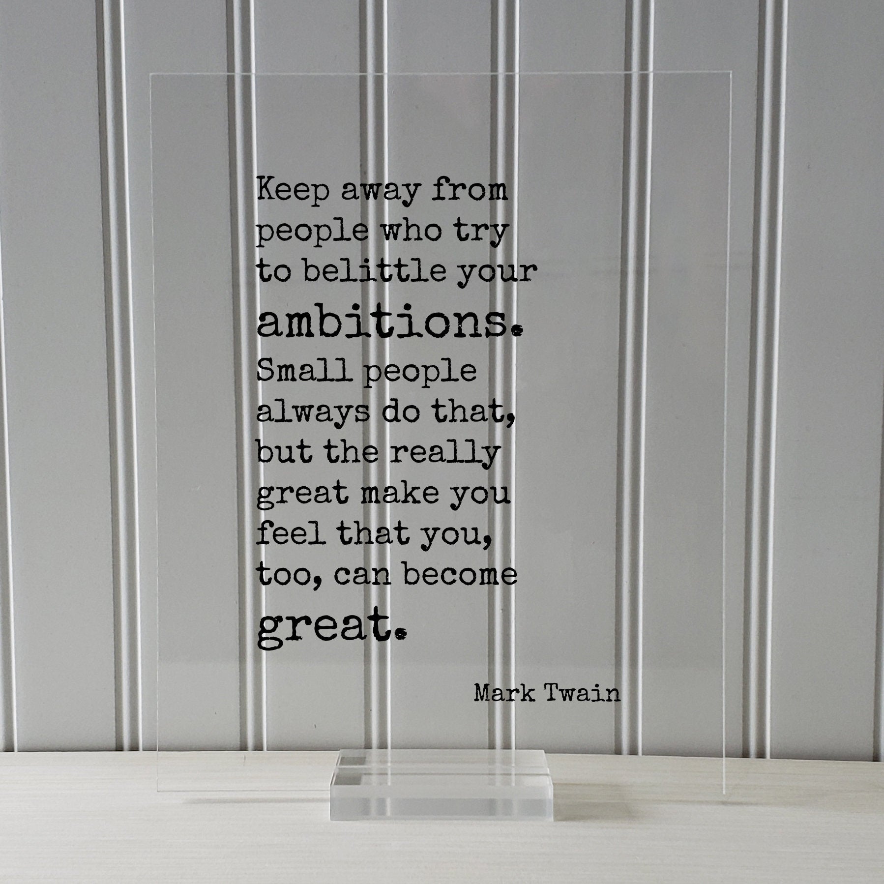 Mark Twain - Keep away from people who try to belittle your ambitions. the really great make you feel that you, too, can become great.