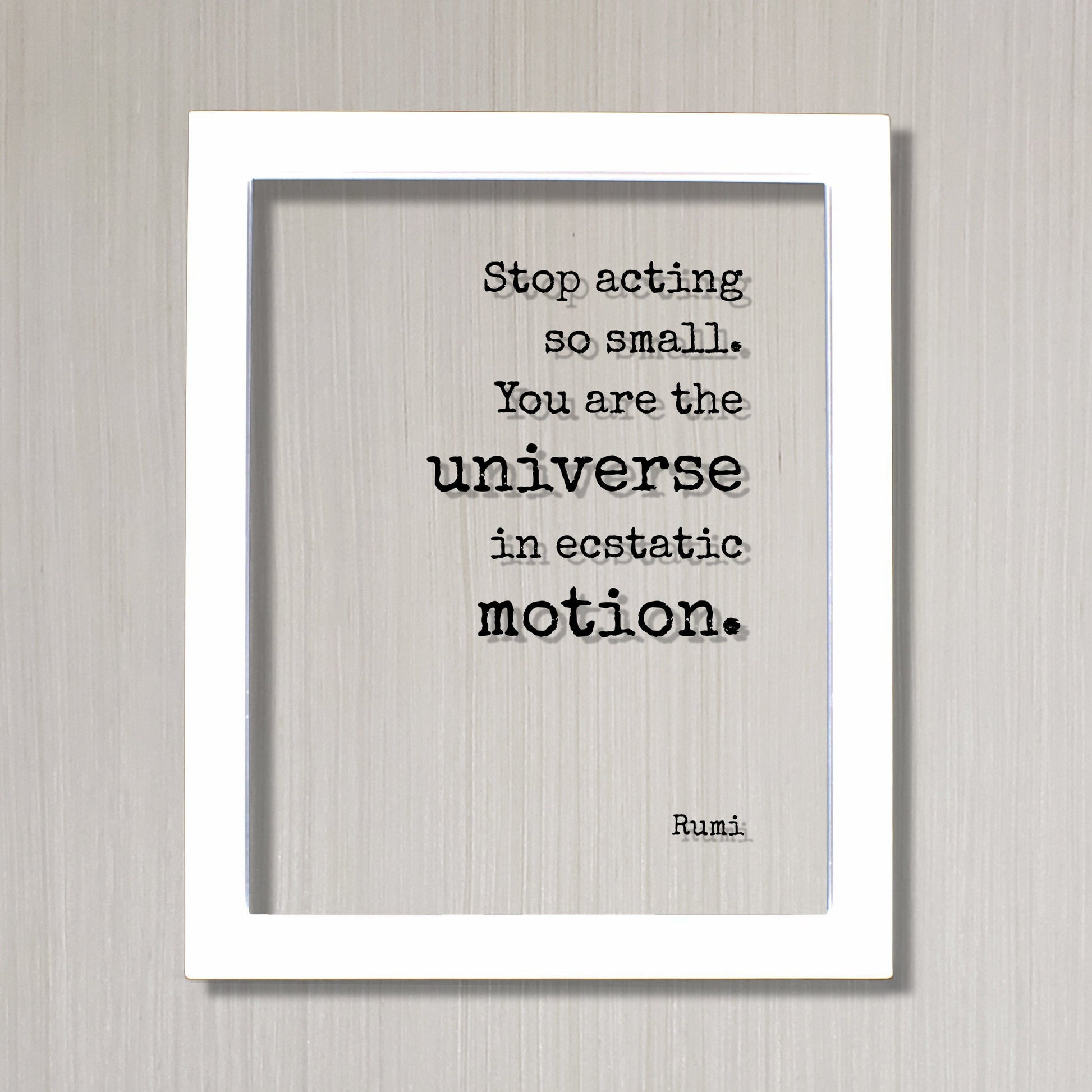 Stop acting so small. You are the universe in ecstatic motion - Rumi - Floating Quote - Framed Transparent Art - Motivational Inspirational