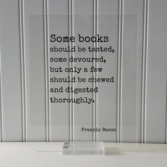 Francis Bacon - Quote - Some books should be tasted, some devoured, but only a few should be chewed and digested thoroughly - Bibliophile