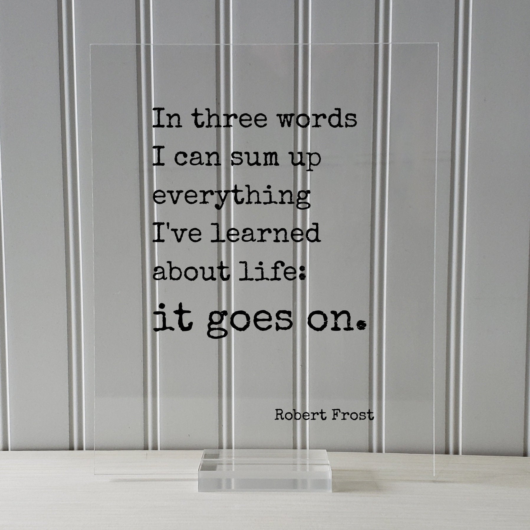 Robert Frost - Floating Quote - In three words I can sum up everything I've learned about life: it goes on. - Quote Art Print