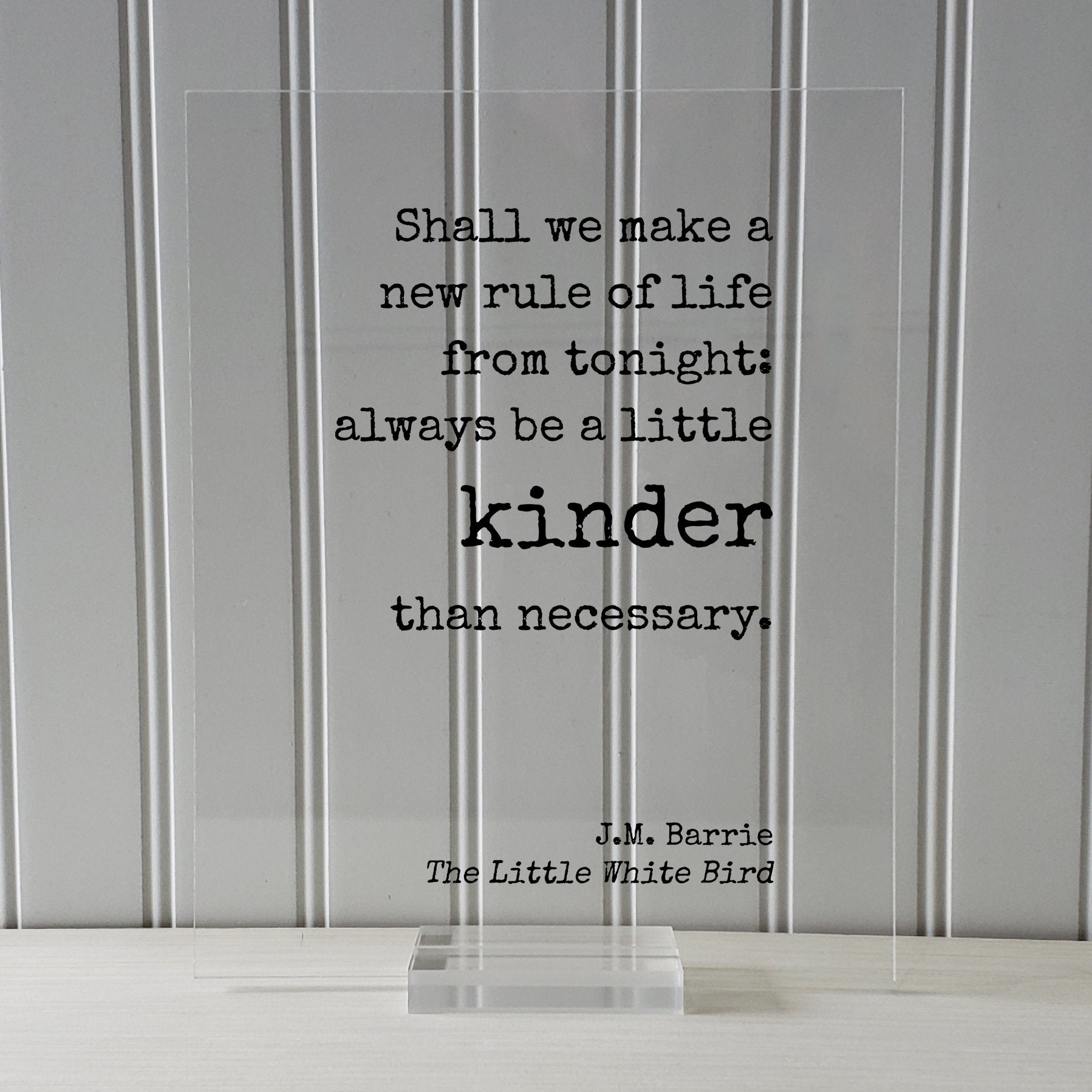 J.M. Barrie - Floating Quote. Shall we make a new rule of life from tonight: always be a little kinder than necessary - Little White Bird