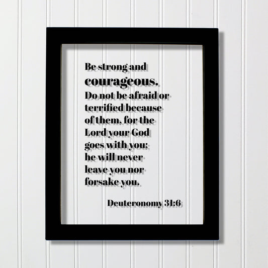 Deuteronomy 31:6 - Be strong and courageous. Do not be afraid or terrified, for the Lord your God goes with you; he will never leave you