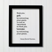 Henry David Thoreau - What you get by achieving your goals is not as important as what you become by achieving your goals - Achievement